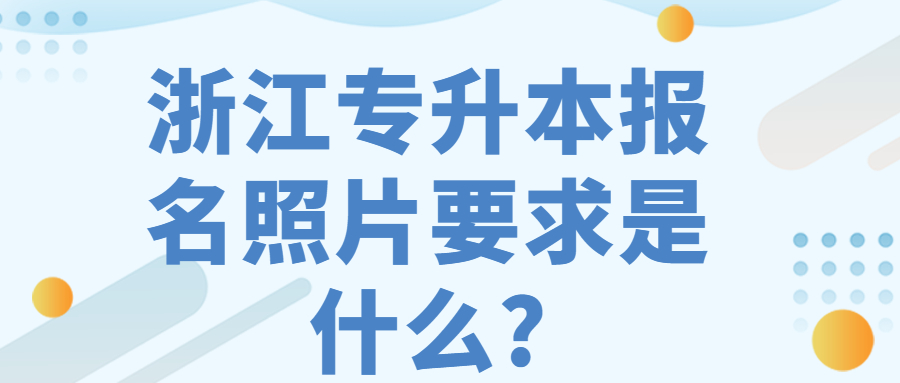 浙江专升本报名照片要求是什么?