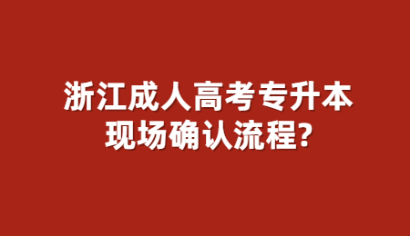 浙江成人高考专升本现场确认流程?