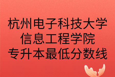 杭州电子科技大学信息工程学院专升本最低分数线