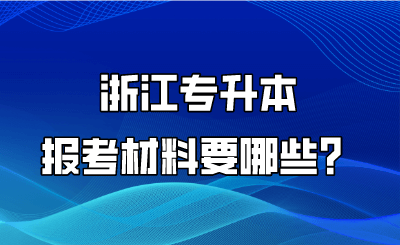 浙江专升本报考材料要哪些？