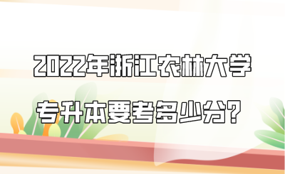 2022年浙江农林大学专升本要考多少分？.png