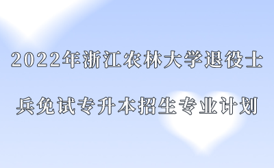 2022年浙江农林大学退役士兵免试专升本招生专业计划.png