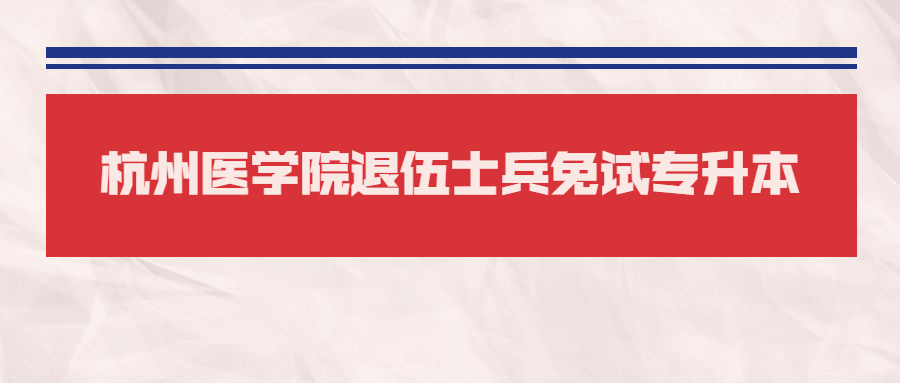 杭州医学院退伍士兵免试专升本.jpg