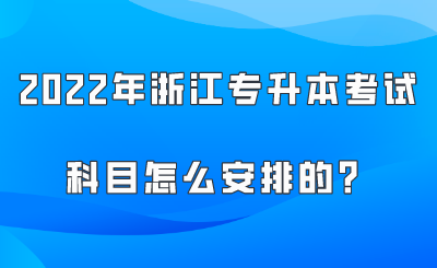 2022年浙江专升本考试科目怎么安排的？.png