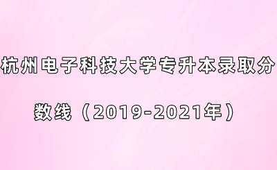 杭州电子科技大学专升本录取分数线（2019-2021年）.png