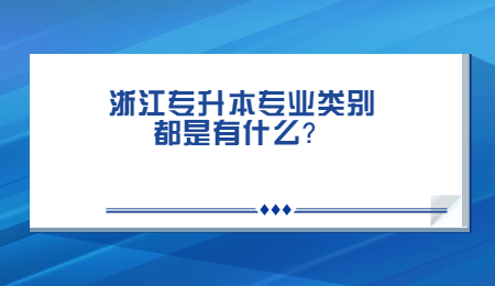 浙江专升本专业类别都是有什么？.jpg