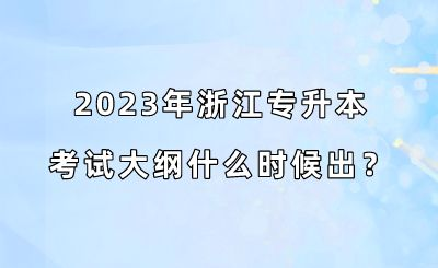 2023年浙江专升本考试大纲什么时候出？.png