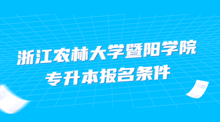 浙江农林大学暨阳学院专升本报名条件.jpg