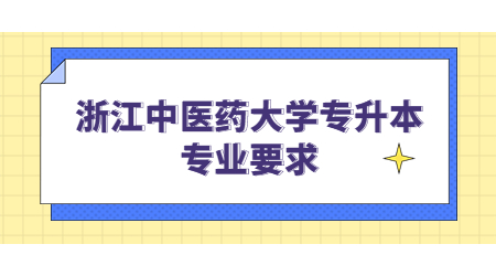 浙江中医药大学专升本专业要求