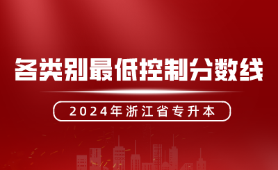 2024年浙江省专升本招生各类别最低控制分数线发布