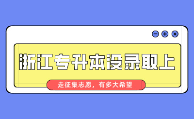 浙江专升本没录取上走征集志愿，有多大希望？