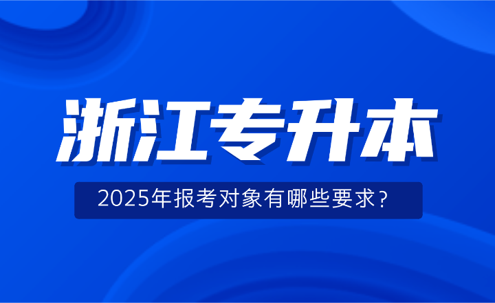 2025年浙江专升本报考对象有哪些要求