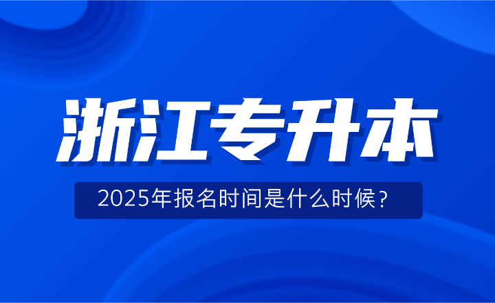 2025年浙江专升本报名时间是什么时候？