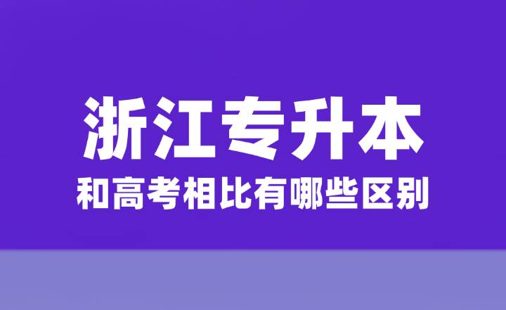 浙江统招专升本和高考相比有哪些区别？