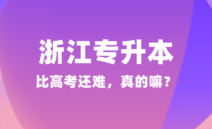 都说浙江专升本很难！比高考还难，真的嘛？