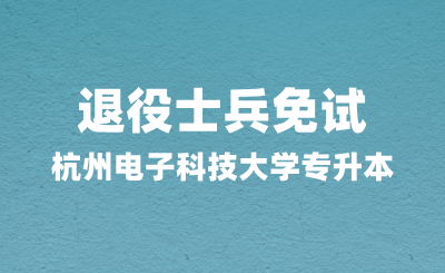 2025年杭州电子科技大学专升本退役士兵免试报考指南