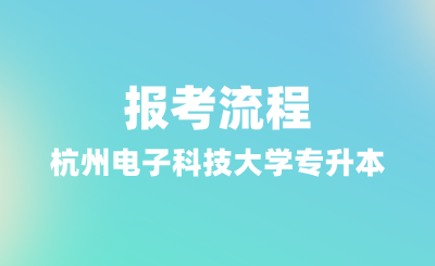 2025年杭州电子科技大学专升本报考流程，报名条件有哪些？