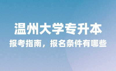 2025年温州大学专升本报考指南，报名条件有哪些？