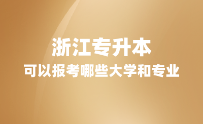 2025年浙江专升本可以报考哪些大学和专业