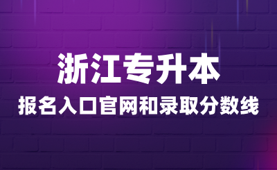 浙江专升本报名入口官网和录取分数线多少？