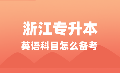 浙江专升本英语科目怎么备考？考试难度如何？