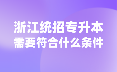 谁能参加浙江统招专升本？需要符合什么条件？