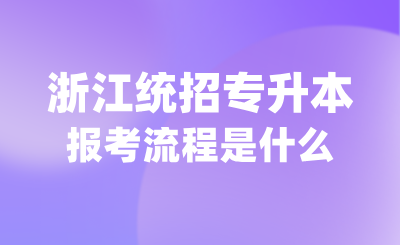 什么是浙江统招专升本？报考流程是什么