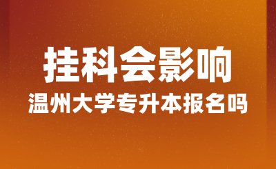 挂科会影响温州大学专升本报名吗？报名条件是什么？