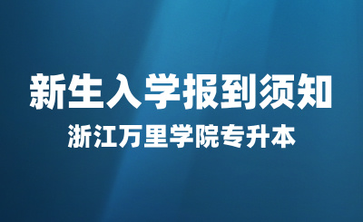 2024年浙江万里学院专升本新生入学报到须知