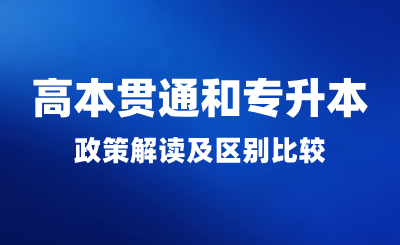  高本贯通和专升本政策解读及区别比较！