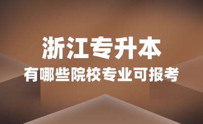 浙江专升本有哪些院校专业可报考？招生细则怎么看？