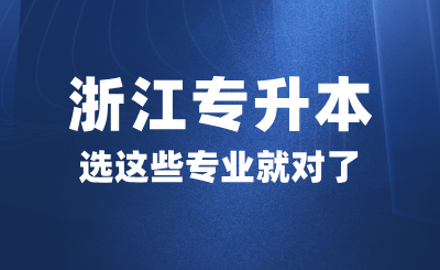 高考后想参加浙江专升本，选这些专业就对了！