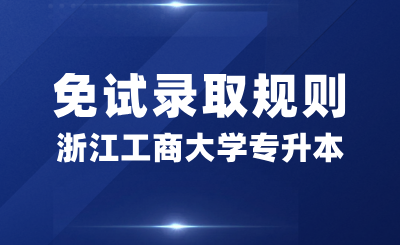 浙江工商大学专升本免试录取规则是什么？