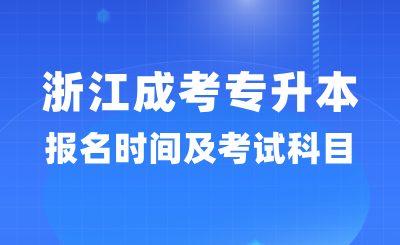 2024年浙江成考专升本报名时间及考试科目详情！