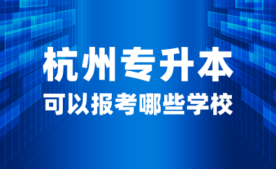 2025年杭州专升本可以报考哪些学校？