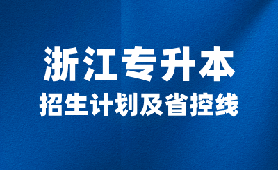 2024年浙江专升本招生计划是多少？各大类省控线高吗？