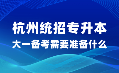 大一备考杭州统招专升本需要准备什么？