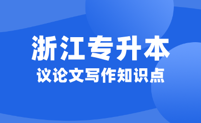 浙江专升本大学语文考试大纲议论文写作知识点