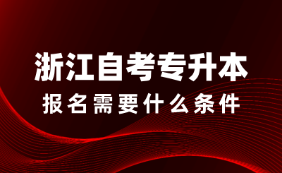 浙江自考专升本报名需要什么条件？