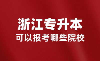 2025年浙江全日制专升本可以报考哪些院校？如何报考？