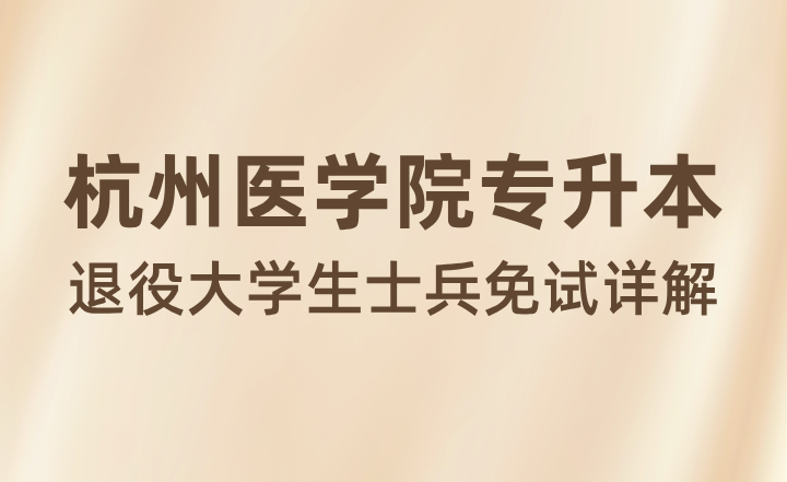 杭州医学院专升本退役大学生士兵免试详解