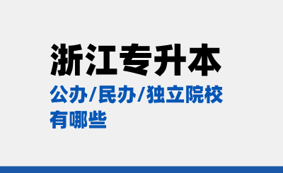 浙江专升本公办/民办/独立院校有哪些？