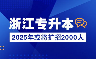 2025年浙江专升本或将扩招2000人！再多一所公办院校！