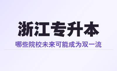 浙江专升本哪些院校未来可能成为“双一流”