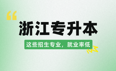 浙江专升本这些招生专业，就业率低！